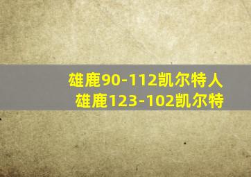 雄鹿90-112凯尔特人 雄鹿123-102凯尔特